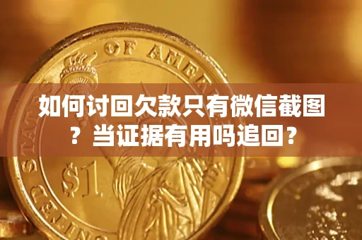 武汉如何讨回欠款只有微信截图？当证据有用吗追回？