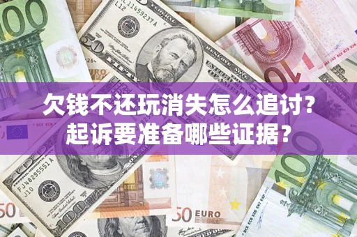 武汉欠钱不还玩消失怎么追讨？起诉要准备哪些证据？