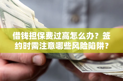 武汉借钱担保费过高怎么办？签约时需注意哪些风险陷阱？