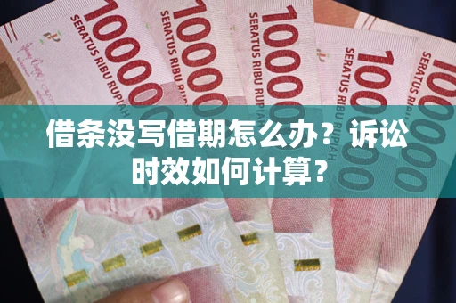 武汉借条没写借期怎么办？诉讼时效如何计算？