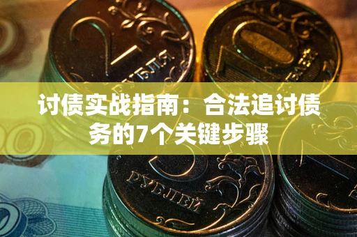 武汉讨债实战指南：合法追讨债务的7个关键步骤