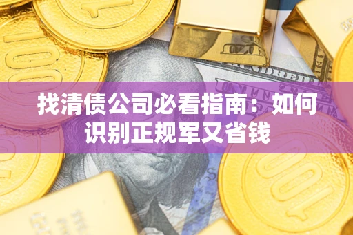 武汉找清债公司必看指南：如何识别正规军又省钱