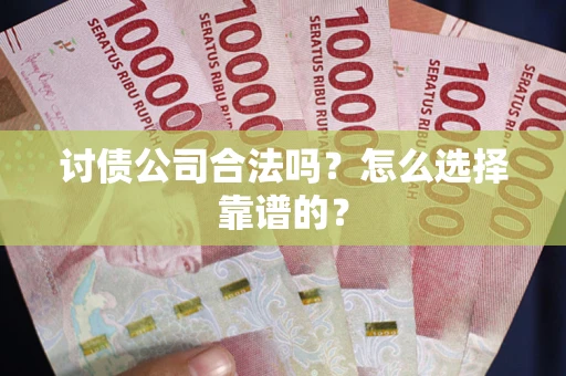 武汉讨债公司合法吗？怎么选择靠谱的？