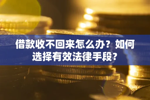 武汉借款收不回来怎么办？如何选择有效法律手段？