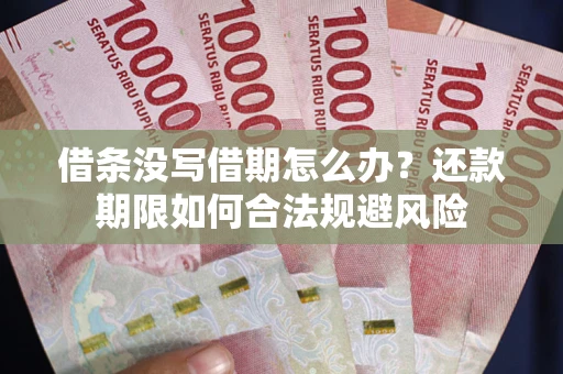 武汉借条没写借期怎么办？还款期限如何合法规避风险