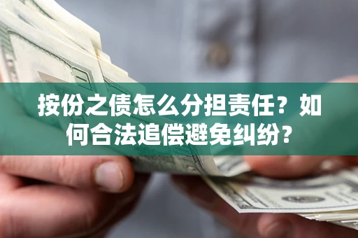 武汉按份之债怎么分担责任？如何合法追偿避免纠纷？