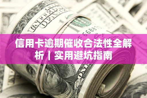 武汉信用卡逾期催收合法性全解析｜实用避坑指南