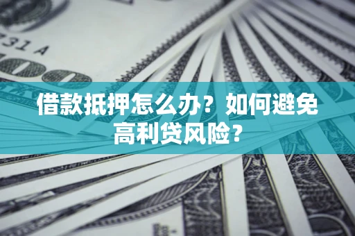 武汉借款抵押怎么办？如何避免高利贷风险？