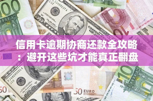 武汉信用卡逾期协商还款全攻略：避开这些坑才能真正翻盘