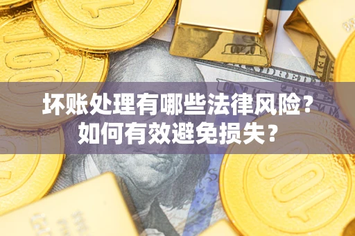 武汉坏账处理有哪些法律风险？如何有效避免损失？